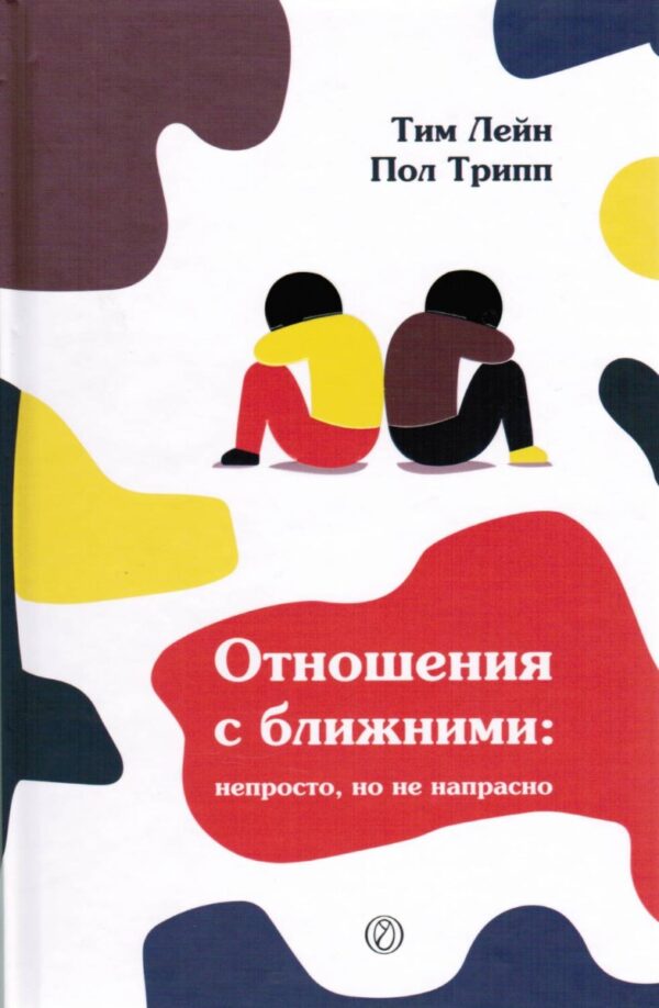Отношения с ближними: непросто, но не напрасно. Тим Лейн, Пол Трипп
