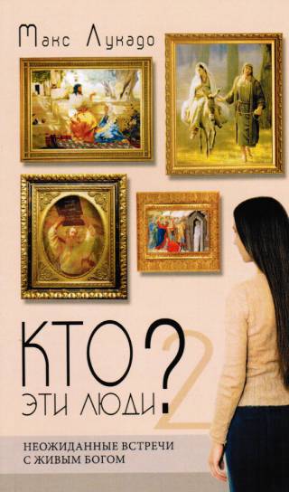 КТО ЭТИ ЛЮДИ?  Неожиданные встречи с живым Богом. книга 2 Макс Лукадо