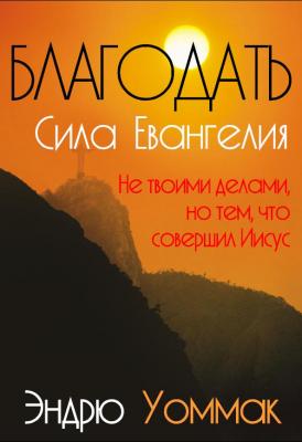 Благодать - сила Евангелия. Не твоими делами, но тем, что совершил Иисус