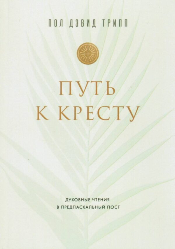 Путь к кресту. Духовные чтения в предпасхальный пост. Пол Дэвид Трипп