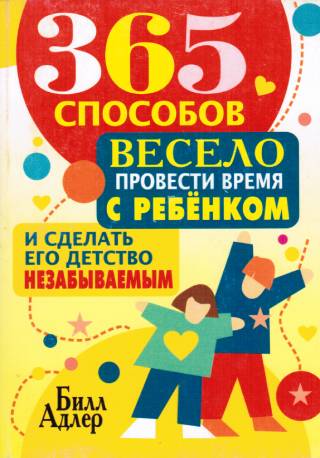 365 способов весело провести время с ребенком и сделать его детство незабываемым