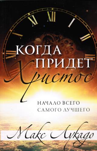 Когда придет Христос. Начало всего самого лучшего . Макс Лукадо