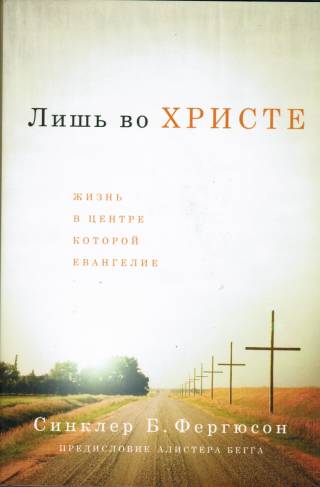 Лишь во Христе. Жизнь,  в центре которой Евангелие