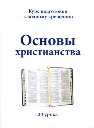 Основы христианства. 24 урока.  Курс подготовки к водному крещению.  Сборник библейских уроков