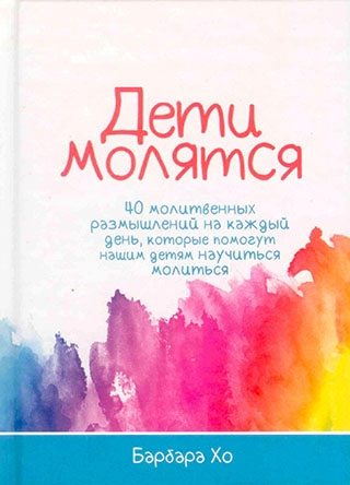 Дети молятся. 40 молитвенных размышлений на каждый день, которые помогут нашим детям научиться молиться