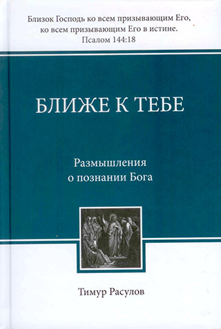 Ближе к Тебе. Размышления о познании Бога.  Тимур Расулов