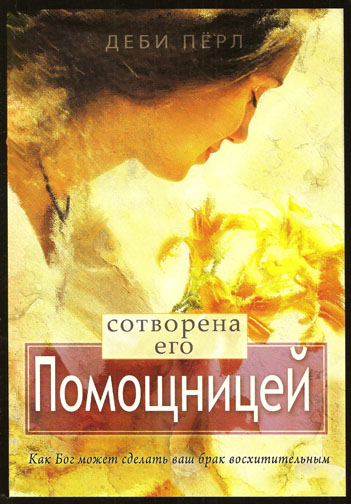 Сотворена его помощницей. Как Бог  может сделать ваш брак восхитительным